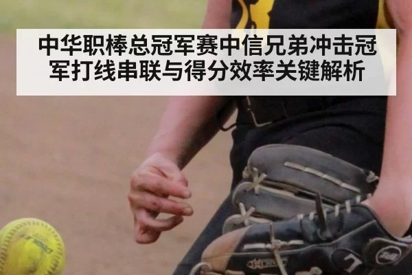 中华职棒总冠军赛中信兄弟冲击冠军打线串联与得分效率关键解析